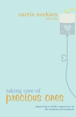 Taking Care of Precious Ones Improving a Child's Experience in the Medical Environment.