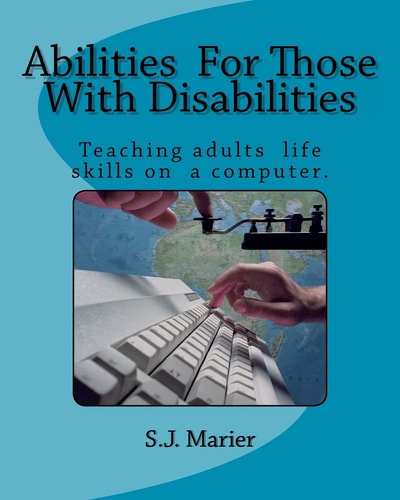 Abilities For Those With Disabilities : With Support and Encouragement, Anyone Can Learn Computer Skills. This Book is Proof. Here is an Example of a Computer Class Taught to Those who Weren't Given an Opportunity in the Past. They Will Amaze You with Th