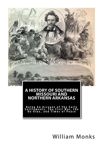 A History of Southern Missouri and Northern Arkansas Being an Account of the Early Settlements, the Civil War, the Ku-Klux, and Times of Peace