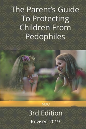 The Parent's Guide to Protecting Children from Pedophiles 3rd Edition - Revised 2019