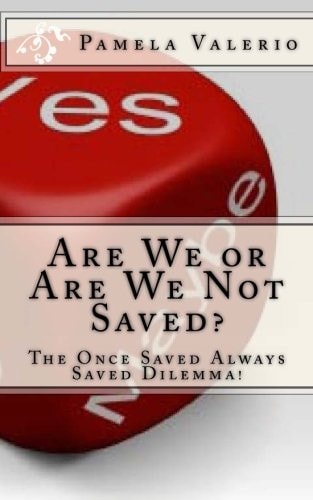 Are We Or Are We Not Saved? The Once Saved Always Saved Dilemma!