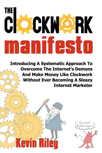 The Clockwork Manifesto Introducing A Systematic Approach To Overcome The Internet's Demons And Make Money Like Clockwork Without Ever Becoming A Sleazy Internet Marketer