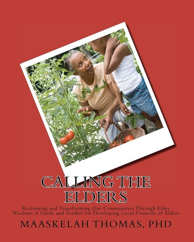 Calling the Elders Reclaiming and Transforming Our Communities Through Elder Wisdom - A Guide and Toolkit for Developing Local Councils of Elders