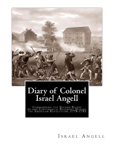 Diary of Colonel Israel Angell Commanding the Second Rhode Island Continental Regiment During the American Revolution, 1778-1781