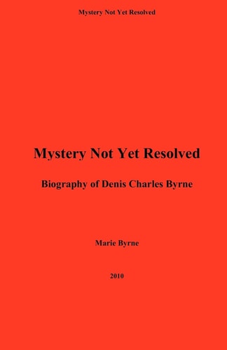 Mystery Not Yet Resolved A Biography of Denis Charles Byrne