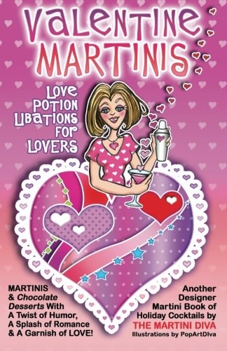 Valentine Martinis - Love Potion Libations for Lovers Valentine Martinis and Chocolate Desserts with a Twist of Humor, a Splash of Romance and a Garnish of Love
