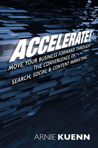 Accelerate! Move Your Business Forward Through the Convergence of Search, Social & Content Marketing