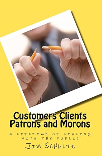 Customers Clients Patrons and Morons A Lifetime of Dealing with the Public