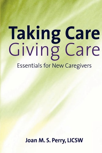 Taking Care; Giving Care Essentials for New Caregivers