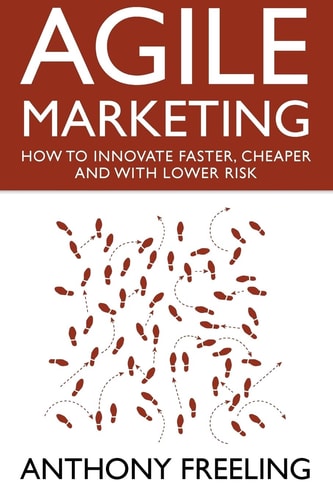 Agile Marketing How to Innovate Faster, Cheaper and with Lower Risk