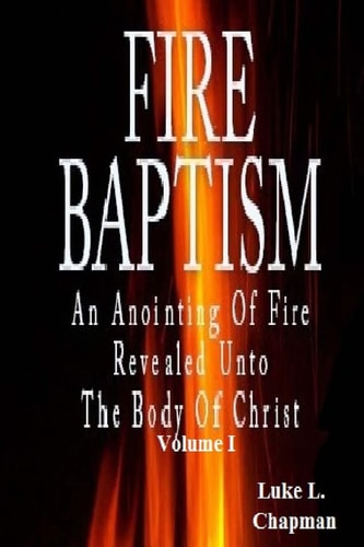 Fire Baptism An Anointing Of Fire Revealed Unto The Body Of Christ