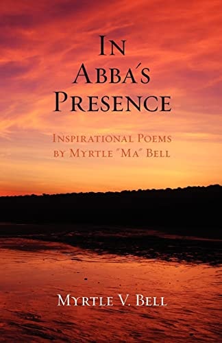 In Abba's Presence Inspirational Poems by Myrtle "Ma" Bell