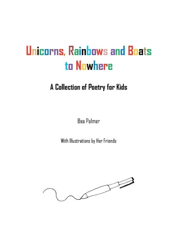 Unicorns, Rainbows and Boats to Nowhere A Collection of Poetry for Kids