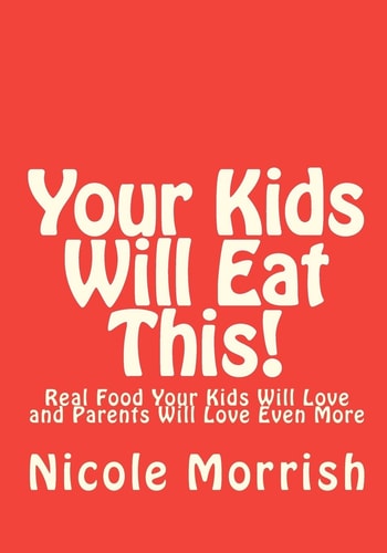 Your Kids Will Eat This! Real Food Your Kids Will Love and Parents Will Love Even More