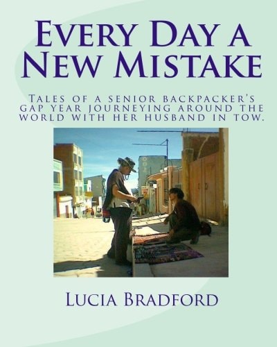 Every Day a New Mistake Tales of a Senior Backpacker's Gap Year Journeying Around the World with Her Husband in Tow