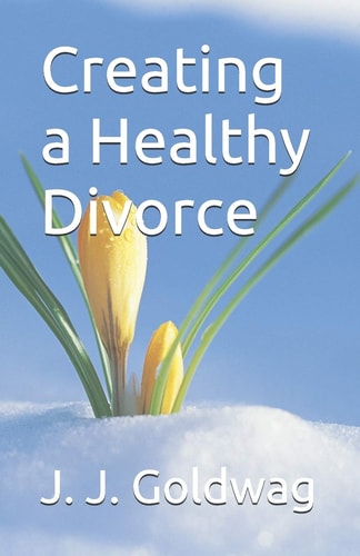 Creating a Healthy Divorce A Guide for Maintaining Happiness Regardless of Circumstance