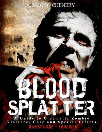 Blood Splatter A Guide to Cinematic Zombie Violence, Gore and Special Effects