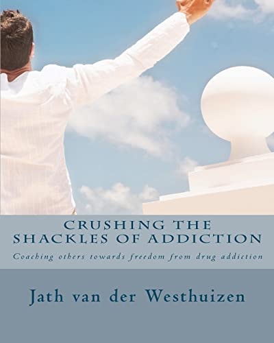 Crushing the Shackles of Addiction Helping Others Towards Freedom from Drug Addiction