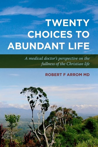 Twenty Choices to Abundant Life A Medical Doctor's Prespective on the Fullness of the Christian Life.