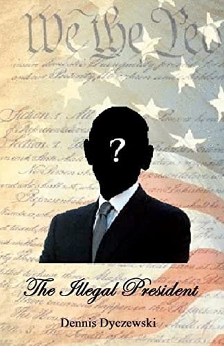The Illegal President A Totally Fictional Story. Any Resemblance to Any Person(s) Alive Or Dead is Purely Coincidental and Has Nothing to Do with the Current President.