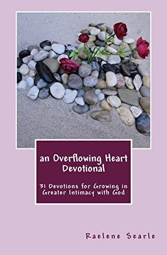 An Overflowing Heart Devotional 31 Devotions for Growing in Greater Intimacy With God