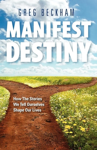 Manifest Destiny How The Stories We Tell Ourselves Shape Our Lives