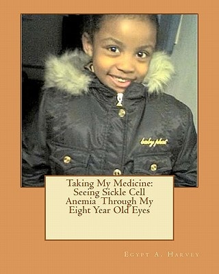 Taking My Medicine Seeing Sickle Cell Anemia Through My Eight Year Old Eyes: One Child's Perspective