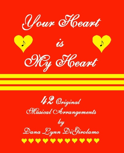 Your Heart is My Heart 42 Musical Arrangements by Dana Lynn DiGirolamo