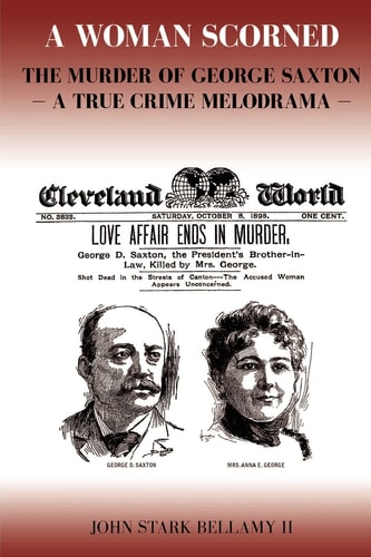 A Woman Scorned The Murder of George Saxton : a True Crime Melodrama