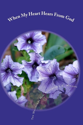 When My Heart Hears From God The Musings of Min. Elizabeth L.E. Wiggins