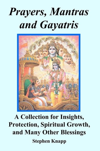 Prayers, Mantras and Gayatris A Collection for Insights, Protection, Spiritual Growth, and Many Other Blessings