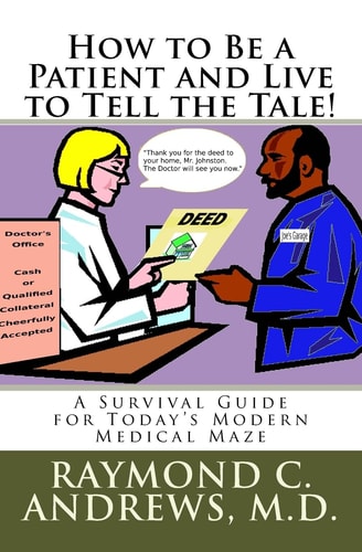 How to Be a Patient and Live to Tell the Tale! A Survival Guide for Today's Modern Medical Maze