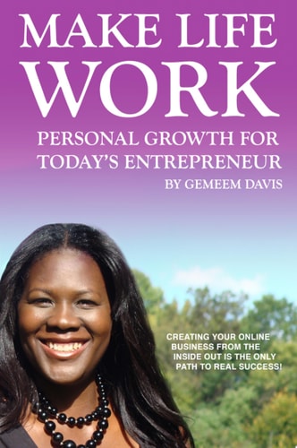 Make Life Work Personal Growth For Today's Entrepreneur: Creating Your Online Business From The Inside Out Is The Only Path To Real Success