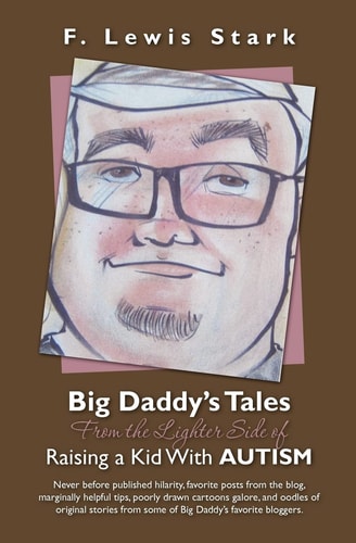 Big Daddy's Tales from the Lighter Side of Raising a Kid with Autism Never Before Published Hilarity, Favorite Posts from the Blog, Marginally Helpful Tips, Poorly Drawn Cartoons Galore, and Oodles of Original Stories from Some of Big Daddy's Favorite Blo