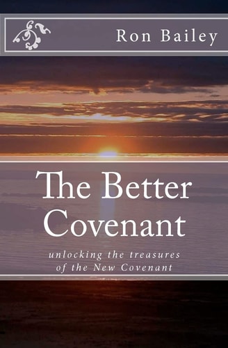 The Better Covenant Unlocking the Treasures of the New Covenant
