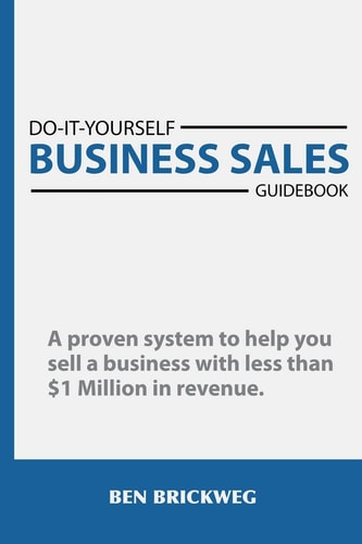 Do It Yourself Business Sales Guidebook A Proven System to Help You Sell a Small Business with Less Than $1Million in Revenue
