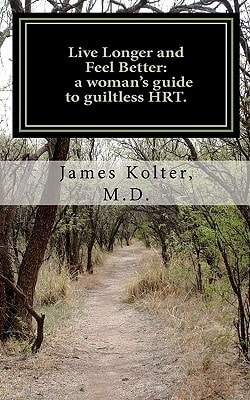 Live Longer and Feel Better, a Woman's Guide to Guiltless HRT.
