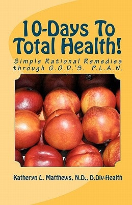 10-Days To Total Health! Simple Rational Remedies Through G.O.D.'S. P.L.A.N.