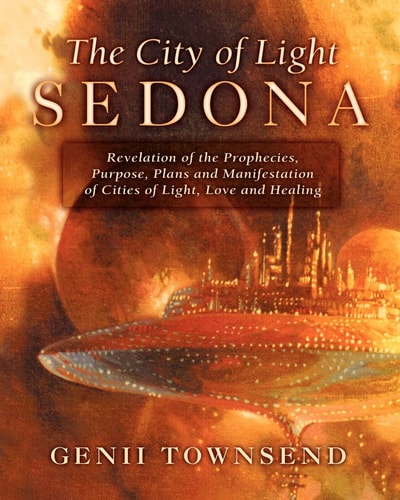 The City of Light Sedona Revelation of the Prophecies, Purpose, Plans and Coming Manifestation of Cities of Light, Love and Healing