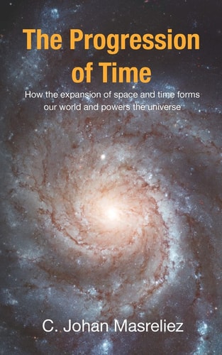 The Progression of Time How the Expansion of Space and Time Forms Our World and Powers the Universe