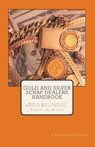 Gold and Silver Scrap Dealers Handbook How to Cash In on the Precious Metals Bonanza.
