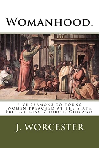 Womanhood. Five Sermons to Young Women Preached At The Sixth Presbyterian Church, Chicago.