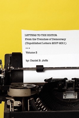 Letters to the Editor Volume III From the Trenches of Democracy (unpublshed Letters 2007 - 2011)