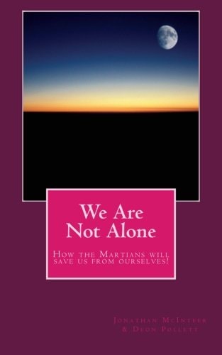 We Are Not Alone How the Martians Will Save Us from Ourselves!