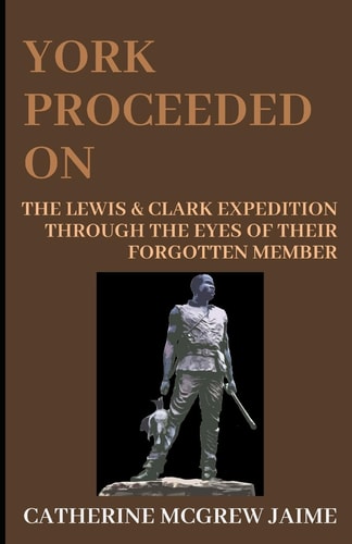 York Proceeded On The Lewis and Clark Expedition Through the Eyes of Their Forgotten Member