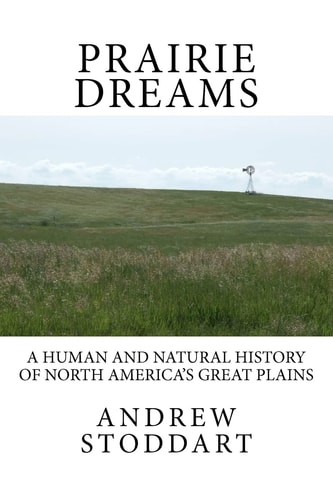 Prairie Dreams A Human and Natural History of North America's Great Plains
