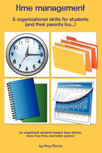 Time Management and Organizational Skills for Students (And Their Parents Too...) An Organized Student Means Less Stress, More Free Time, and Better Grades!!!