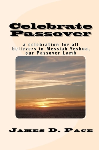 Celebrate Passover An Observance for All Believers in Messiah Yeshua, Our Passover Lamb