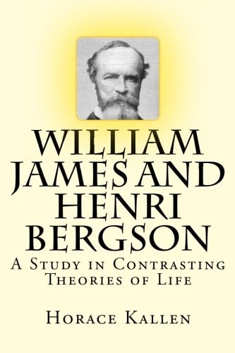 William James and Henri Bergson A Study in Contrasting Theories of Life
