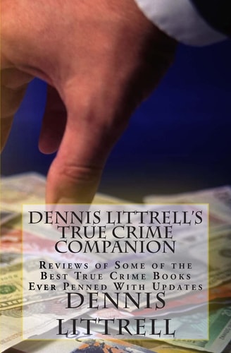 Dennis Littrell's True Crime Companion Reviews of Some of the Best True Crime Books Ever Penned With Updates